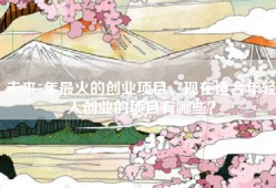 未来5年最火的创业项目、现在适合年轻人创业的项目有哪些？