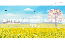 AI原创文案生成器有哪些？怎么用AI免费写作