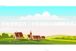 手机壁纸花卉（手机壁纸花卉风景绿色）