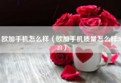 欧加手机怎么样（欧加手机质量怎么样2021）