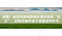 骄傲！创造中国电影新纪录的导演“饺子”，初高中都毕业于成都这所中学