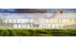 3年啃老屡遭打击，75亿票房的《哪吒之魔童闹海》，讲的就是饺子