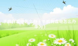 手机有虚电怎么办（手机有虚电怎么办华为）