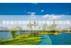 手机相片如何压缩（手机相片如何压缩大小）