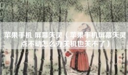 苹果手机 屏幕失灵（苹果手机屏幕失灵点不动怎么办关机也关不了）