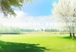 手机怎样连接红外头（手机如何连接红外头）