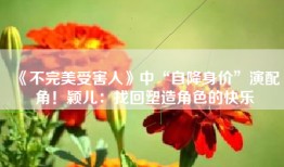《不完美受害人》中“自降身价”演配角！颖儿：找回塑造角色的快乐