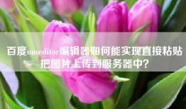 百度umeditor编辑器如何能实现直接粘贴把图片上传到服务器中？