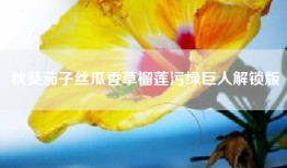秋葵茄子丝瓜香草榴莲污绿巨人解锁版