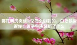 哪吒票房突破40亿怎么做到的，白吃侠告诉你：饺子导演经历了什么