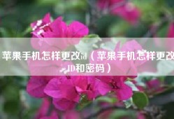 苹果手机怎样更改id（苹果手机怎样更改ID和密码）