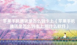 苹果手机通讯录怎么到卡上（苹果手机通讯录怎么到卡上,用什么软件）