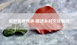做好非遗传承 推进乡村文化振兴