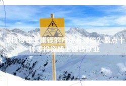 零投资线上赚钱的方法有哪些？盘点十种零投资线上赚钱副业