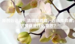 原创俗话说：清明难得晴，谷雨难得雨。这究竟是什么意思？