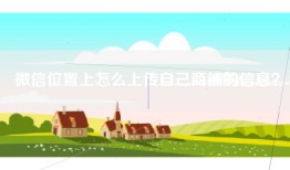 微信位置上怎么上传自己商铺的信息？
