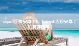 airpods连接安卓手机（airpods连接安卓手机有弹窗吗）