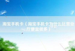 淘宝手机卡（淘宝手机卡为什么比营业厅便宜很多）