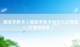淘宝手机卡（淘宝手机卡为什么比营业厅便宜很多）