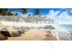 手机怎么连接hdmi（手机怎么连接HDMI）