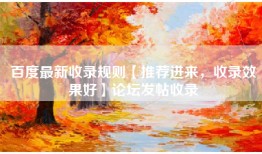 百度最新收录规则【推荐进来，收录效果好】论坛发帖收录