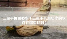三星手机测心率（三星手机测心率的软件在哪里找到）