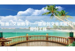 智能AI文案助手：一键原创文章生成与伪原创工具