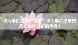 华为手机提示音设置（华为手机提示音怎么设计自己的声音）