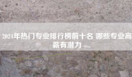 2024年热门专业排行榜前十名 哪些专业高薪有潜力