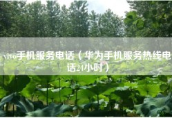 vivo手机服务电话（华为手机服务热线电话24小时）