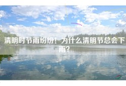 清明时节雨纷纷！为什么清明节总会下雨？