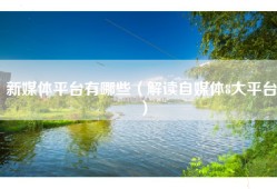 新媒体平台有哪些（解读自媒体8大平台）