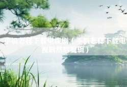 手机怎样下载电视剧（手机怎样下载电视剧然后剪辑）