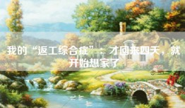 我的“返工综合症”：才回来四天，就开始想家了