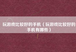 玩游戏比较好的手机（玩游戏比较好的手机有哪些）