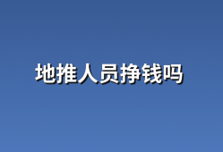 地推人员挣钱吗？3大因素讲解