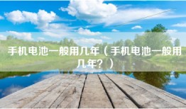 手机电池一般用几年（手机电池一般用几年？）