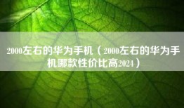 2000左右的华为手机（2000左右的华为手机哪款性价比高2024）
