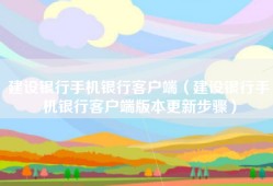 建设银行手机银行客户端（建设银行手机银行客户端版本更新步骤）
