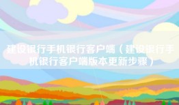 建设银行手机银行客户端（建设银行手机银行客户端版本更新步骤）