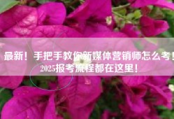 最新！手把手教你新媒体营销师怎么考！2025报考流程都在这里！