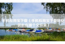 手机应用宝下载（手机应用宝下载的安装包在哪个文件夹）