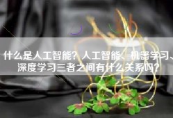 什么是人工智能？人工智能、机器学习、深度学习三者之间有什么关系吗？