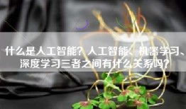 什么是人工智能？人工智能、机器学习、深度学习三者之间有什么关系吗？
