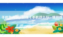 手机如何玩pc游戏（手机这么玩pc端游戏）