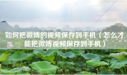 如何把微博的视频保存到手机（怎么才能把微博视频保存到手机）