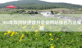 2018年如何快速提升企业网站排名方法策略