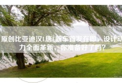 原创比亚迪汉L唐L新车首发在即，设计动力全面革新，你准备好了吗？