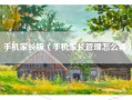 手机家长版（手机家长管理怎么弄）