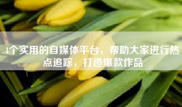 4个实用的自媒体平台，帮助大家进行热点追踪，打造爆款作品